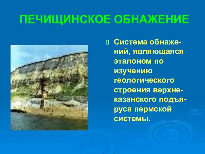 ПЕЧИЩИНСКОЕ ОБНАЖЕНИЕ Система обнаже-ний, являющаяся эталоном по изучению геологического строения верхне-казанского подъя-руса пермской системы.