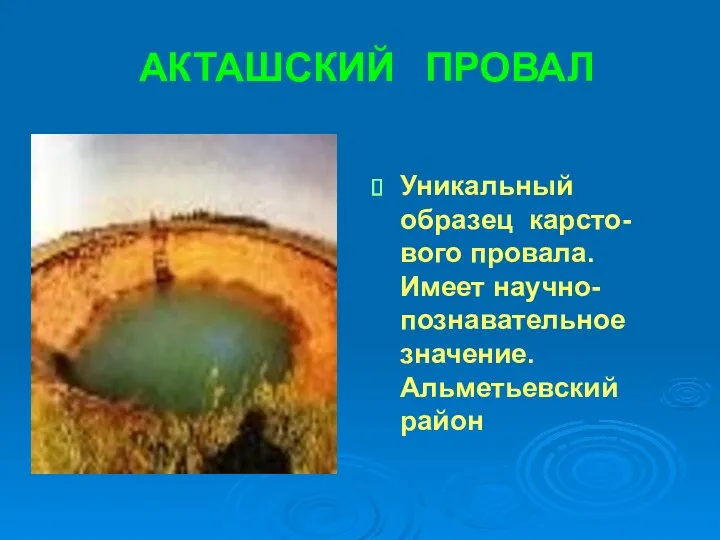 АКТАШСКИЙ ПРОВАЛ Уникальный образец карсто-вого провала. Имеет научно-познавательное значение. Альметьевский район