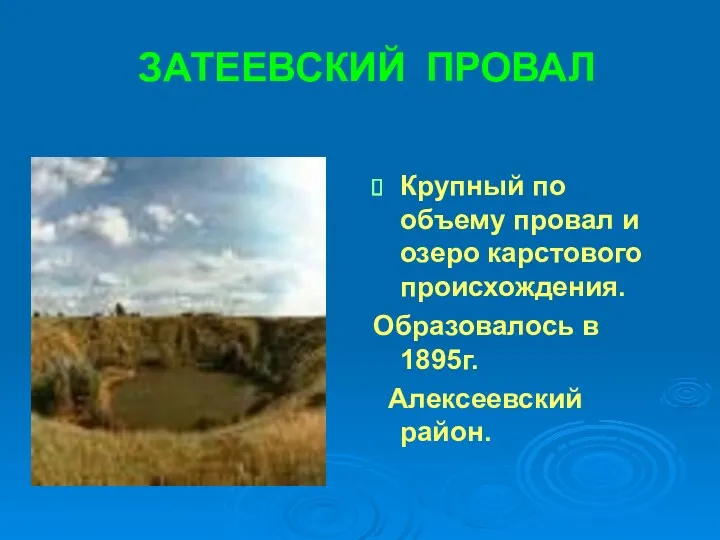 ЗАТЕЕВСКИЙ ПРОВАЛ Крупный по объему провал и озеро карстового происхождения. Образовалось в 1895г. Алексеевский район.