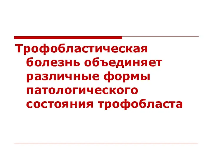 Трофобластическая болезнь объединяет различные формы патологического состояния трофобласта