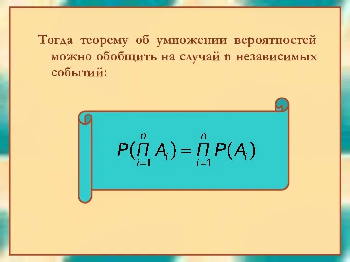 Тогда теорему об умножении вероятностей можно обобщить на случай n независимых событий: