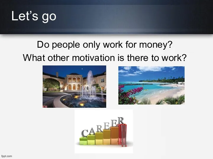 Let’s go Do people only work for money? What other motivation is there to work?