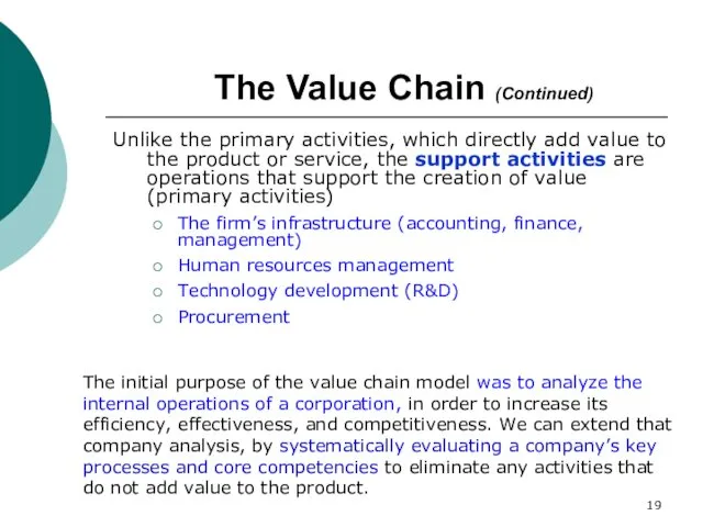 The Value Chain (Continued) Unlike the primary activities, which directly add value to