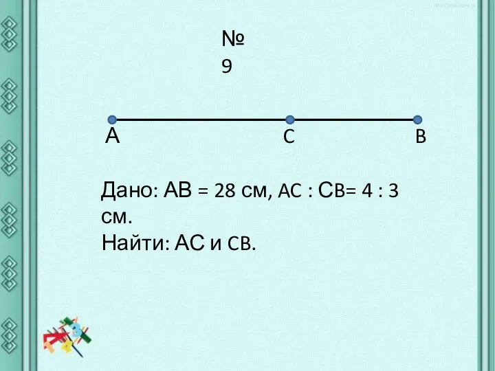 №9 А C Дано: АВ = 28 см, AC :