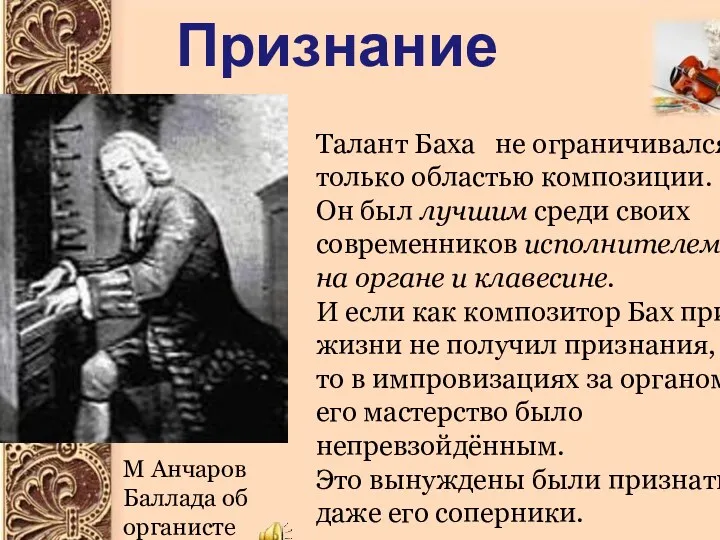 Признание Талант Баха не ограничивался только областью композиции. Он был