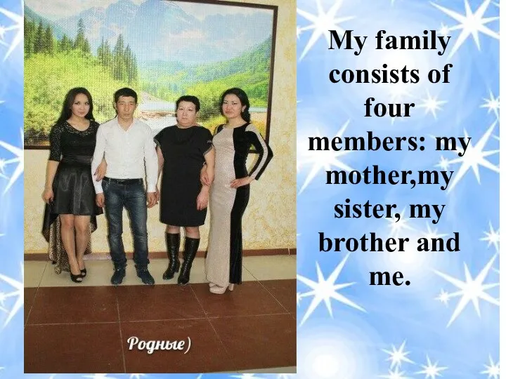 My family consists of four members: my mother,my sister, my brother and me.