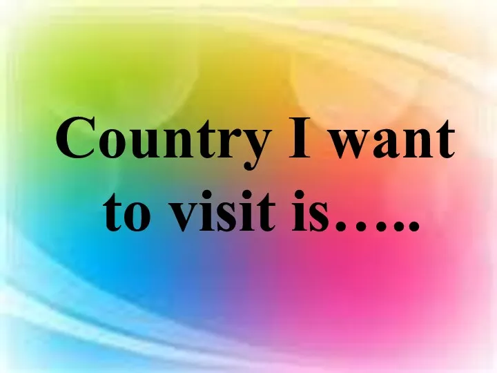 Country I want to visit is…..
