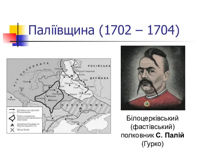 Паліївщина (1702 – 1704) Білоцерківський (фастівський) полковник С. Палій (Гурко)