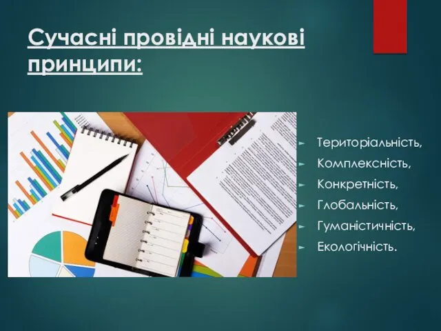 Сучасні провідні наукові принципи: Територіальність, Комплексність, Конкретність, Глобальність, Гуманістичність, Екологічність.