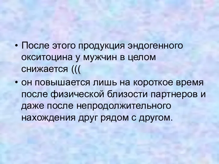 После этого продукция эндогенного окситоцина у мужчин в целом снижается