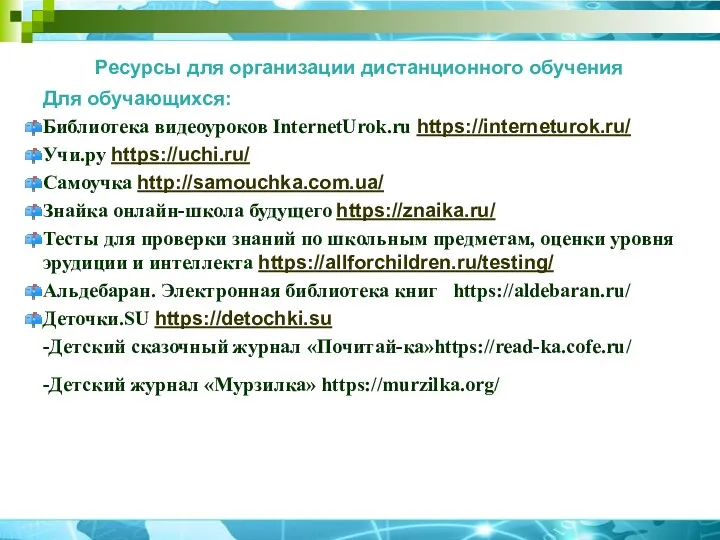 Ресурсы для организации дистанционного обучения Для обучающихся: Библиотека видеоуроков InternetUrok.ru https://interneturok.ru/ Учи.ру https://uchi.ru/