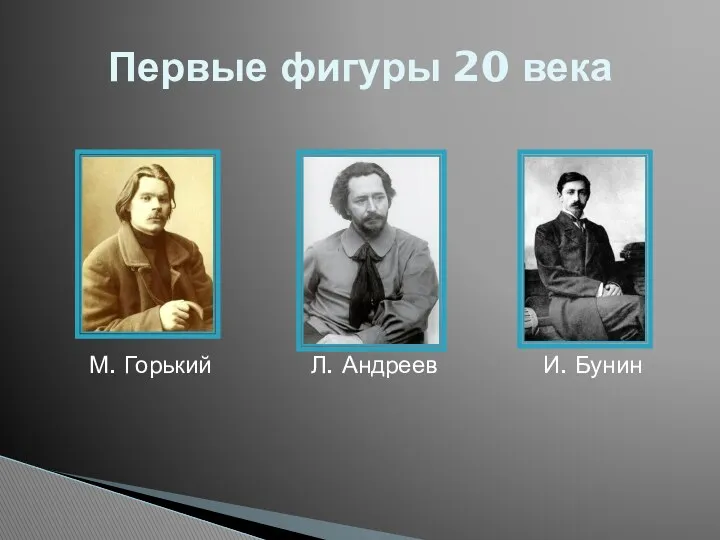 Первые фигуры 20 века М. Горький Л. Андреев И. Бунин