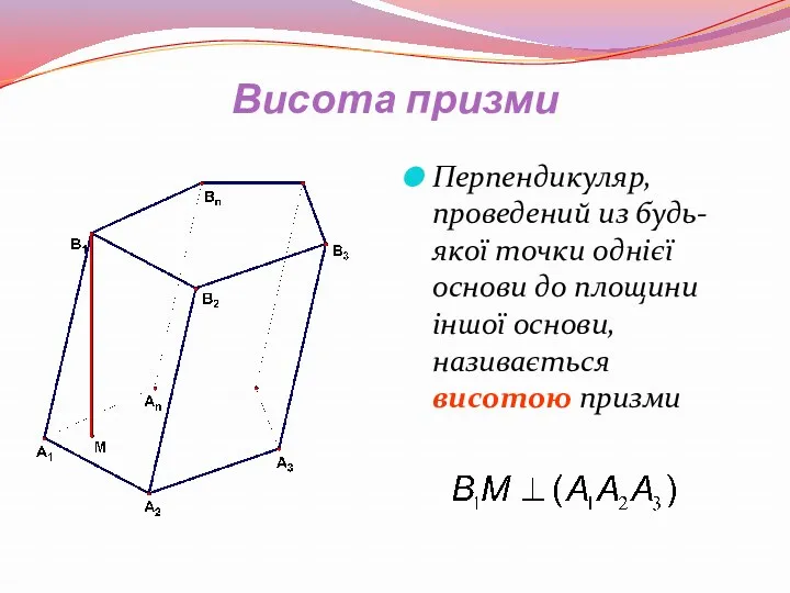 Висота призми Перпендикуляр, проведений из будь-якої точки однієї основи до площини іншої основи, називається висотою призми