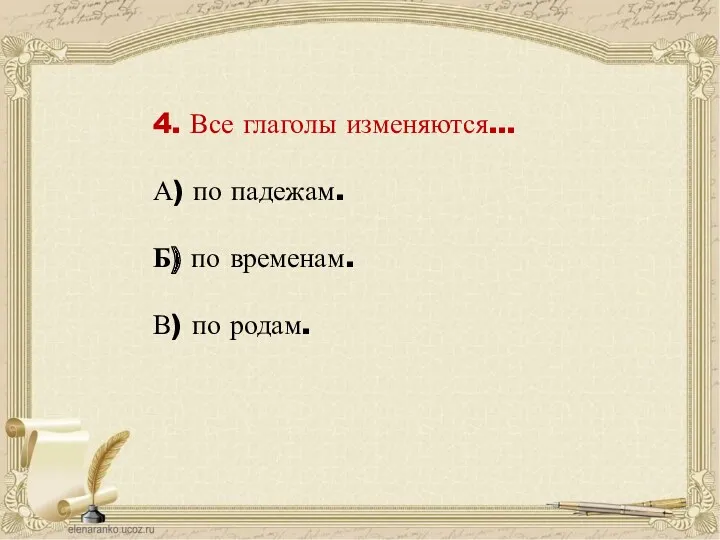 4. Все глаголы изменяются… А) по падежам. Б) по временам. В) по родам.