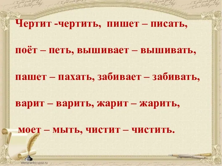 Чертит -чертить, пишет – писать, поёт – петь, вышивает –