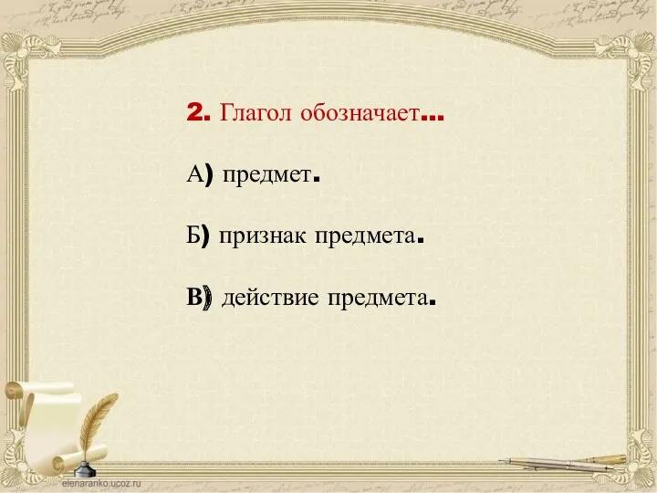 2. Глагол обозначает… А) предмет. Б) признак предмета. В) действие предмета.