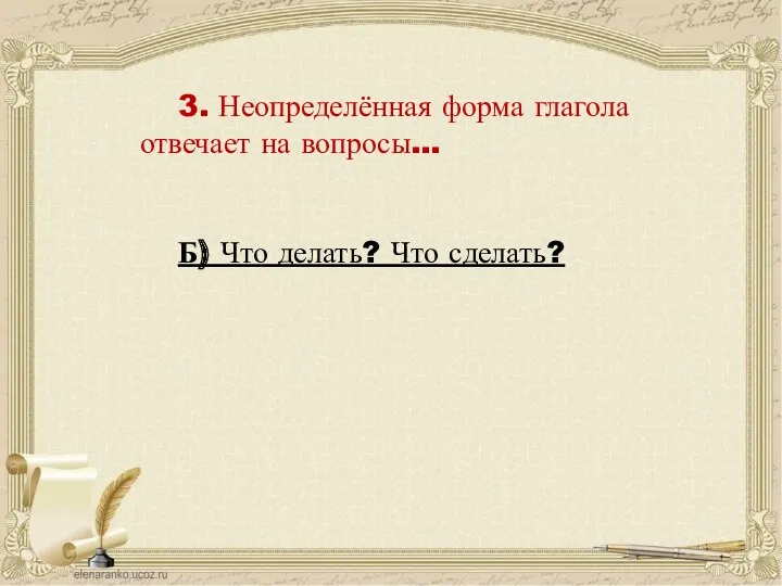 3. Неопределённая форма глагола отвечает на вопросы… Б) Что делать? Что сделать?