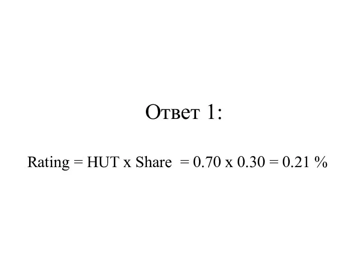 Ответ 1: Rating = HUT x Share = 0.70 x 0.30 = 0.21 %