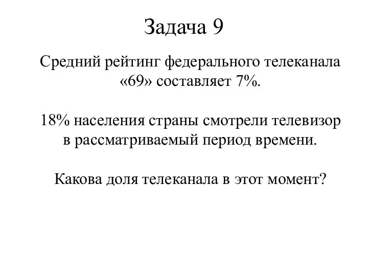 Задача 9 Средний рейтинг федерального телеканала «69» составляет 7%. 18%