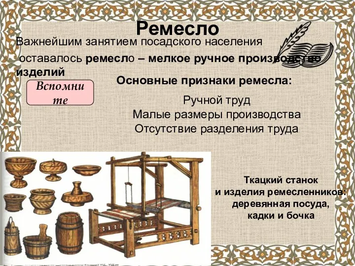 Ремесло Важнейшим занятием посадского населения оставалось ремесло – мелкое ручное производство изделий Ткацкий