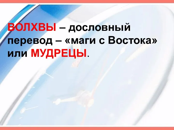 ВОЛХВЫ – дословный перевод – «маги с Востока» или МУДРЕЦЫ.