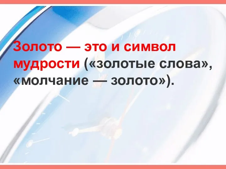 Золото — это и символ мудрости («золотые слова», «молчание — золото»).