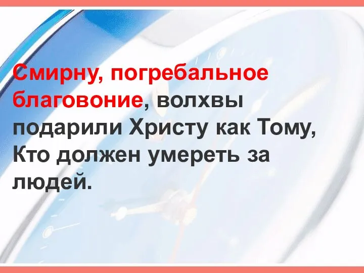 Смирну, погребальное благовоние, волхвы подарили Христу как Тому, Кто должен умереть за людей.