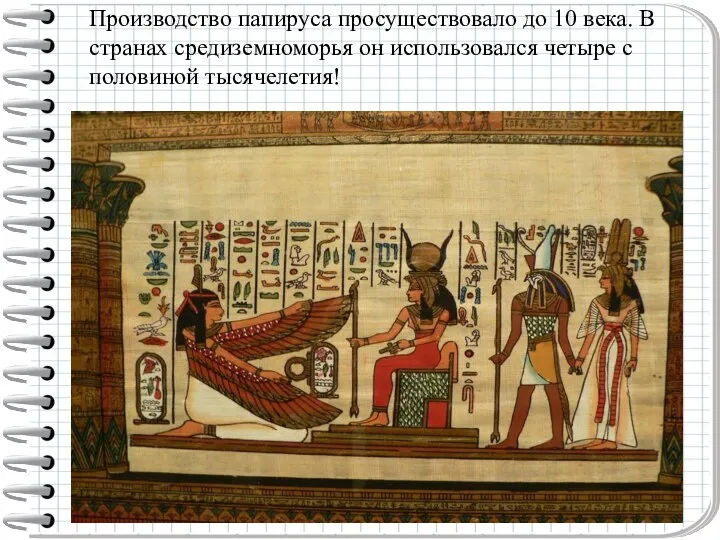Производство папируса просуществовало до 10 века. В странах средиземноморья он использовался четыре с половиной тысячелетия!