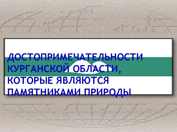 ДОСТОПРИМЕЧАТЕЛЬНОСТИ КУРГАНСКОЙ ОБЛАСТИ, КОТОРЫЕ ЯВЛЯЮТСЯ ПАМЯТНИКАМИ ПРИРОДЫ