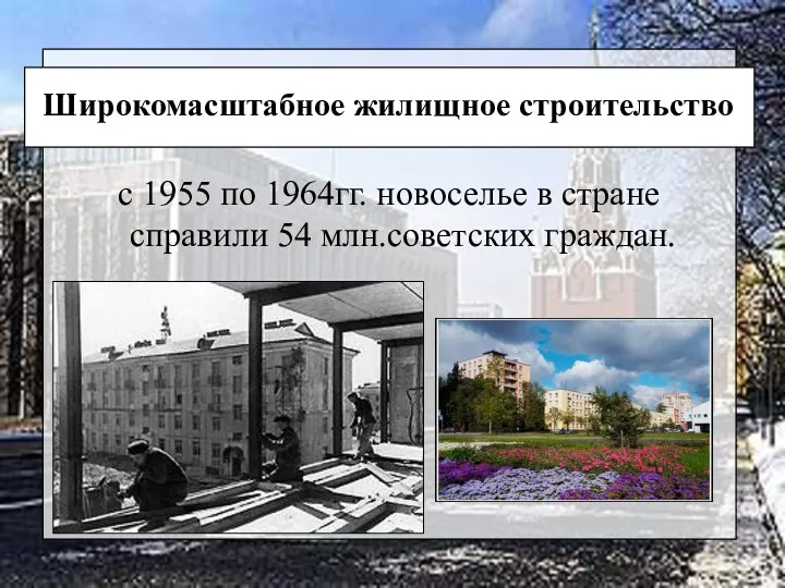 с 1955 по 1964гг. новоселье в стране справили 54 млн.советских граждан. Широкомасштабное жилищное строительство