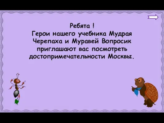 Ребята ! Герои нашего учебника Мудрая Черепаха и Муравей Вопросик приглашают вас посмотреть достопримечательности Москвы.