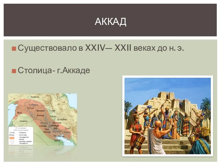 Существовало в XXIV— XXII веках до н. э. Столица- г.Аккаде АККАД