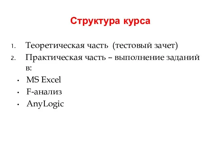 Структура курса Теоретическая часть (тестовый зачет) Практическая часть – выполнение заданий в: MS Excel F-анализ AnyLogic