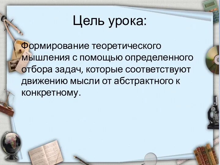 Цель урока: Формирование теоретического мышления с помощью определенного отбора задач,