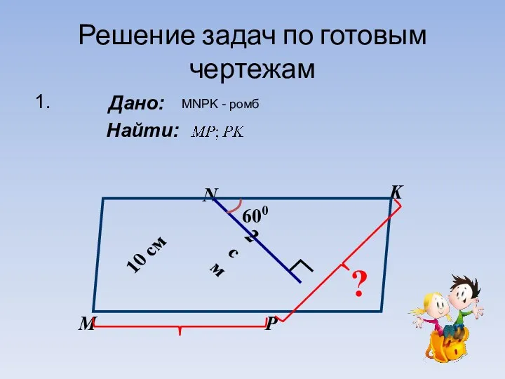 Решение задач по готовым чертежам Дано: Найти: 1. MNPK - ромб