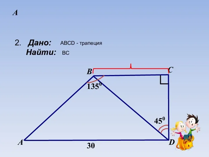 А 2. Дано: Найти: ABCD - трапеция BC