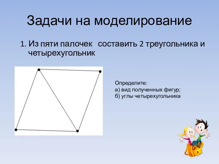 Задачи на моделирование 1. Из пяти палочек составить 2 треугольника