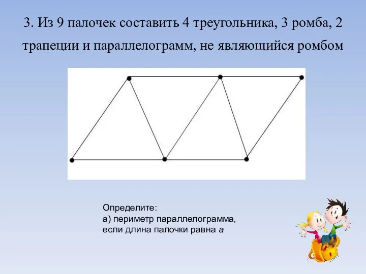 3. Из 9 палочек составить 4 треугольника, 3 ромба, 2