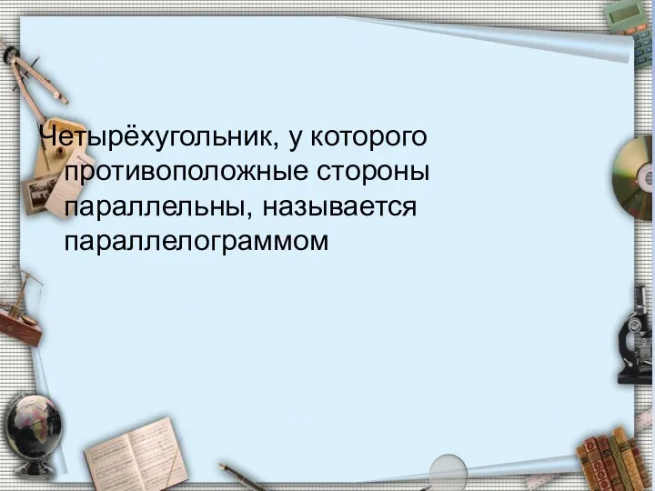 Четырёхугольник, у которого противоположные стороны параллельны, называется параллелограммом