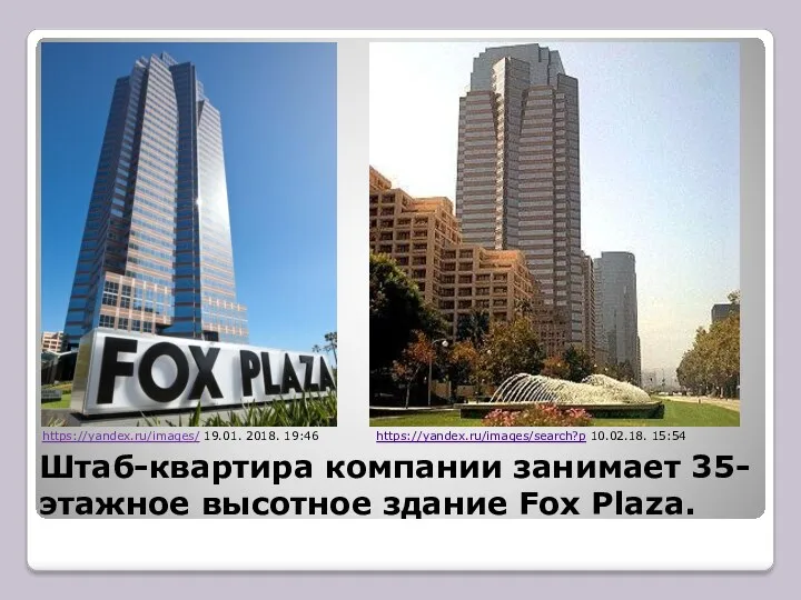 Штаб-квартира компании занимает 35-этажное высотное здание Fox Plaza. https://yandex.ru/images/ 19.01. 2018. 19:46 https://yandex.ru/images/search?p 10.02.18. 15:54