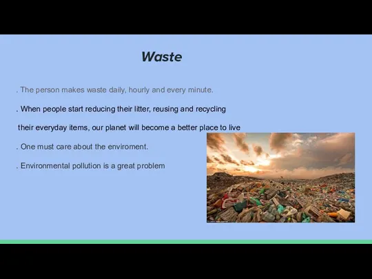 Waste . The person makes waste daily, hourly and every