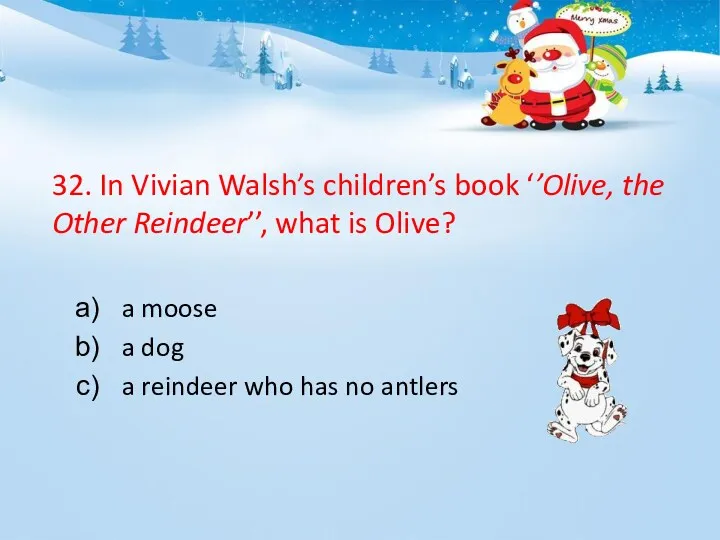 32. In Vivian Walsh’s children’s book ‘’Olive, the Other Reindeer’’,