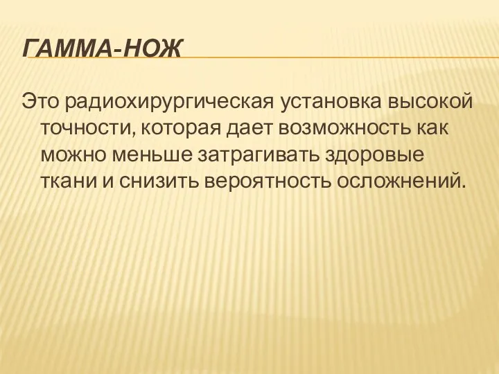 ГАММА-НОЖ Это радиохирургическая установка высокой точности, которая дает возможность как