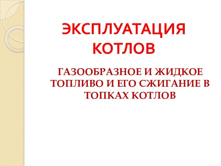 ЭКСПЛУАТАЦИЯ КОТЛОВ ГАЗООБРАЗНОЕ И ЖИДКОЕ ТОПЛИВО И ЕГО СЖИГАНИЕ В ТОПКАХ КОТЛОВ