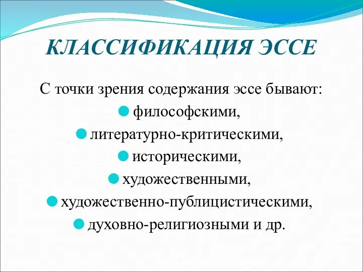 КЛАССИФИКАЦИЯ ЭССЕ С точки зрения содержания эссе бывают: философскими, литературно-критическими, историческими, художественными, художественно-публицистическими, духовно-религиозными и др.