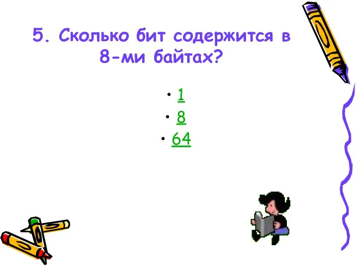 5. Сколько бит содержится в 8-ми байтах? 1 8 64