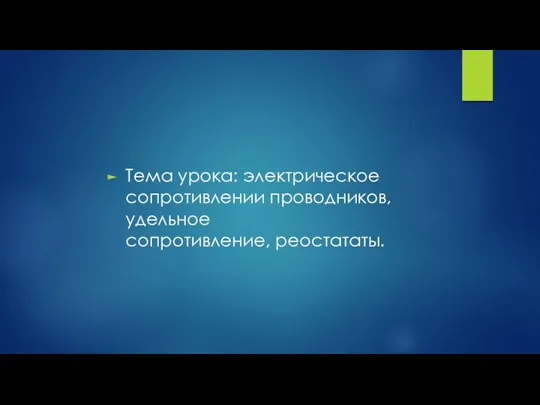 Тема урока: электрическое сопротивлении проводников, удельное сопротивление, реостататы.