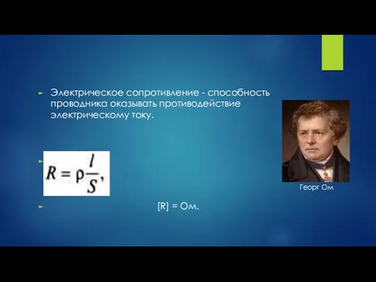 Электрическое сопротивление - способность проводника оказывать противодействие электрическому току. [R] = Ом. Георг Ом