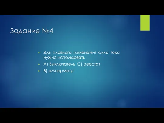 Задание №4 Для плавного изменения силы тока нужно использовать А) Выключатель С) реостат В) амперметр