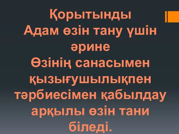 Қорытынды Адам өзін тану үшін әрине Өзінің санасымен қызығушылықпен тәрбиесімен қабылдау арқылы өзін тани біледі.